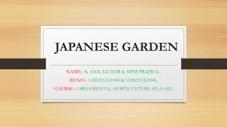 JAPANESE GARDEN
NAME:- K ANIL KUMAR & MPM PRAJWAL.
ID NO.:- UHS21UG5940 & UHS21UG5946.
COURSE:- ORNAMENTAL HORTICULTURE (FLA-102).
 