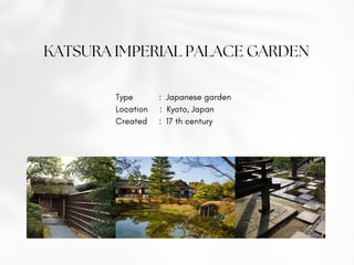 KATSURA IMPERIAL PALACE GARDEN
Type : Japanese garden
Location : Kyoto, Japan
Created : 17 th century
 