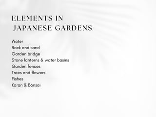 ELEMENTS IN
JAPANESE GARDENS
Water
Rock and sand
Garden bridge
Stone lanterns & water basins
Garden fences
Trees and flowers
Fishes
Karan & Bonsai
 
