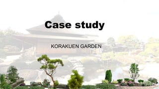 Case study
KORAKUEN GARDEN
 