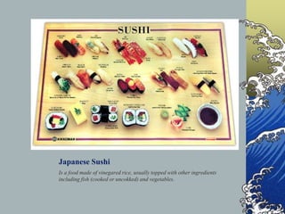 Japanese Sushi<br />Is a food made of vinegared rice, usually topped with other ingredients including fish (cooked or unco...