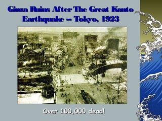 Ginza Ruins AfterThe Great KantoGinza Ruins AfterThe Great Kanto
Earthquake -- Tokyo, 1923Earthquake -- Tokyo, 1923
Over 100,000 dead!Over 100,000 dead!
 