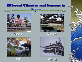 Different Climates and Seasons inDifferent Climates and Seasons in
JapanJapan
FallFall WinterWinter
SpringSpring SummerSummer
 