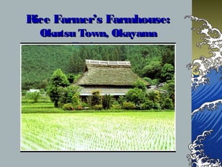 Rice Farmer’s Farmhouse:Rice Farmer’s Farmhouse:
Okutsu Town, OkayamaOkutsu Town, Okayama
PrefecturePrefecture
 