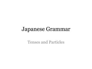 Japanese Grammar

 Tenses and Particles
 
