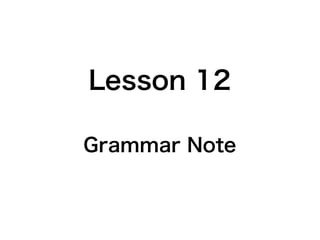 Lesson 12
Grammar Note
 