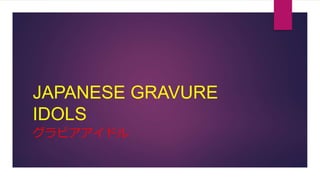 JAPANESE GRAVURE
IDOLS
グラビアアイドル
 