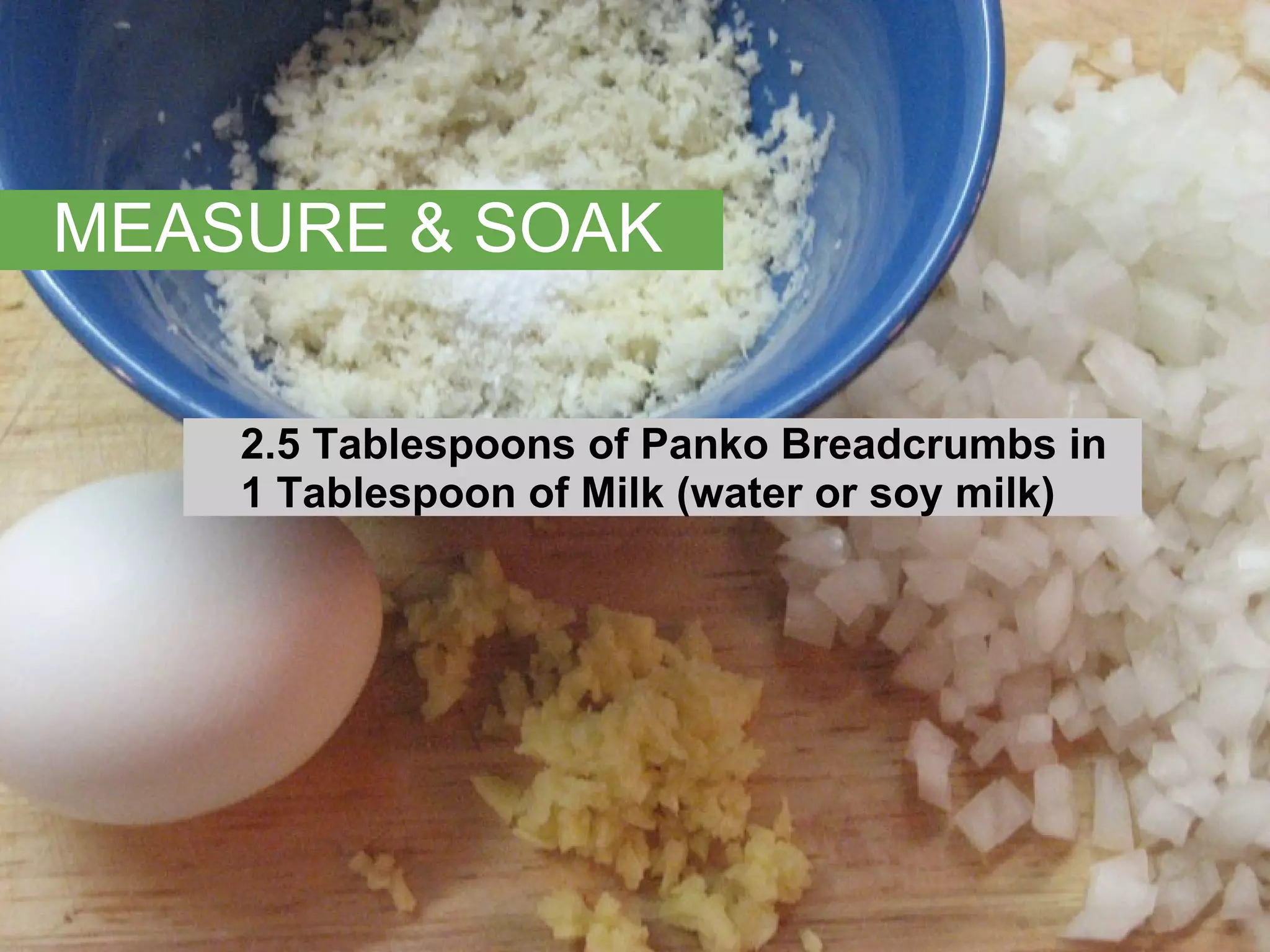 MEASURE & SOAK 2.5 Tablespoons of Panko Breadcrumbs in  1 Tablespoon of Milk (water or soy milk) 