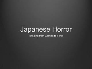 Japanese Horror
  Ranging from Comics to Films
 