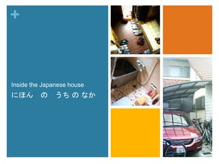 + 
Inside the Japanese house 
にほんのうちのなか 
 