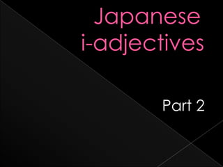   Japanese i-adjectives  			Part 2  