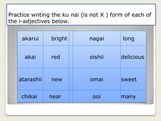 Practice writing the kunai (is not X ) form of each of the i-adjectives below.
