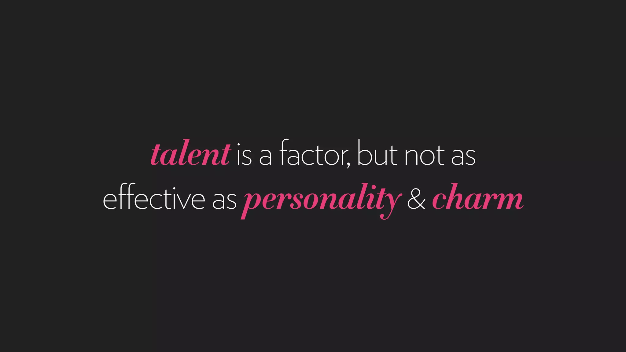 talentisafactor,butnotas
effectiveaspersonality&charm
 