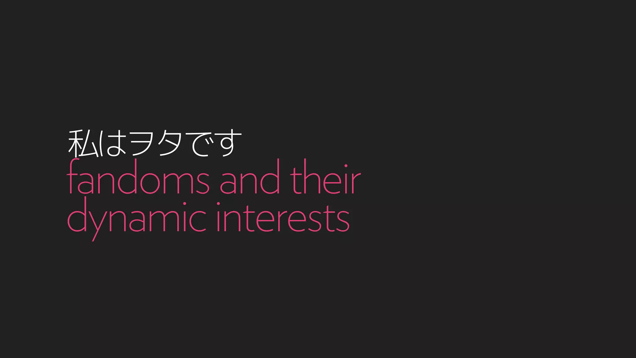 私はヲタです
fandomsandtheir
dynamicinterests
 