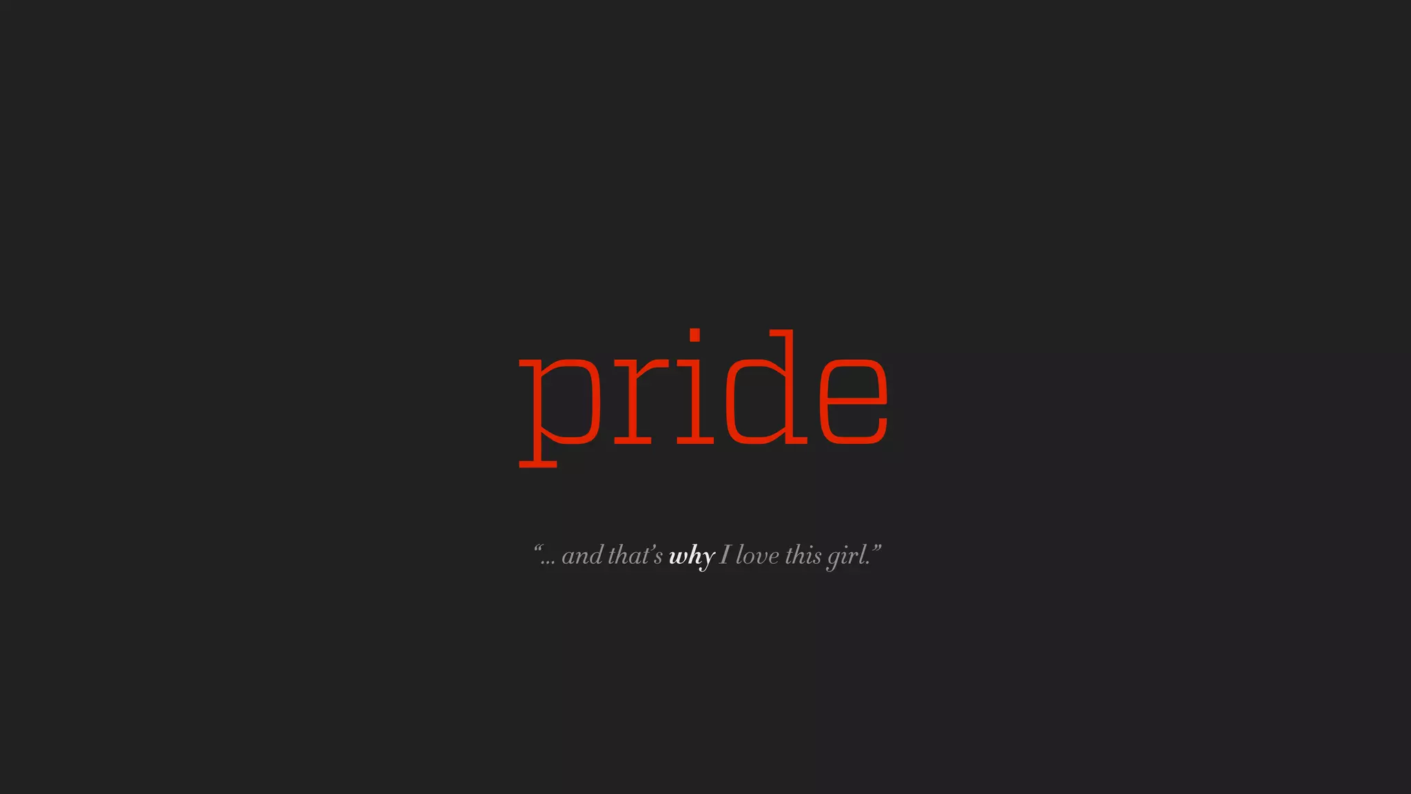 pride
“... and that’s why I love this girl.”
 