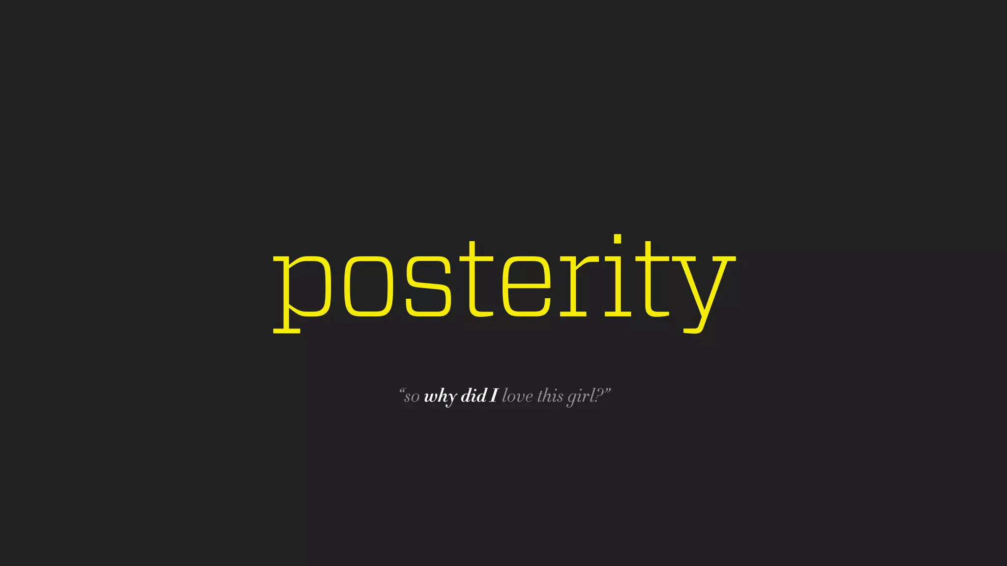 posterity
“so why did I love this girl?”
 