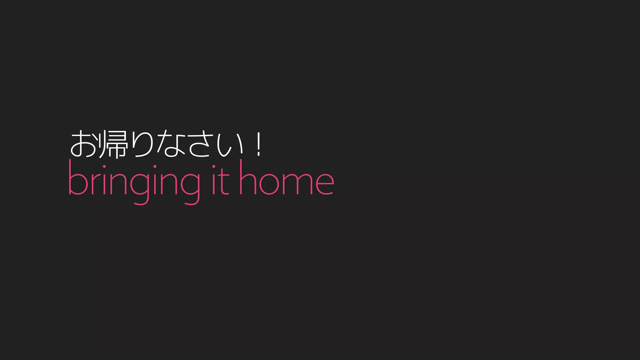 お帰りなさい！
bringingithome
 