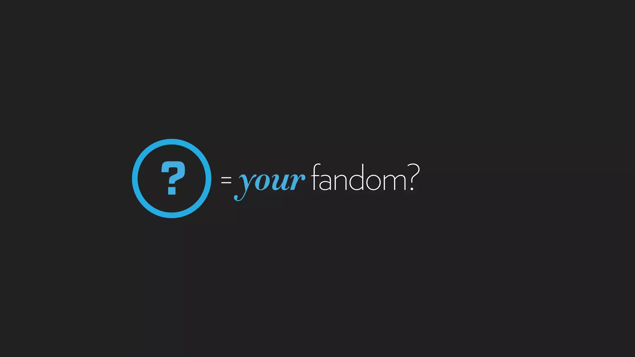 =yourfandom??
 