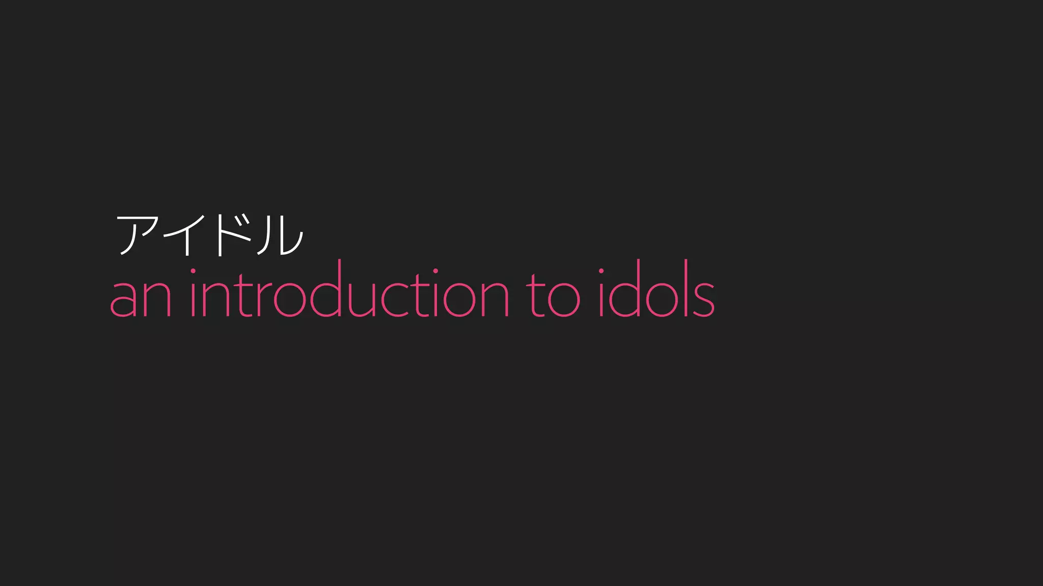 アイドル
anintroductiontoidols
 