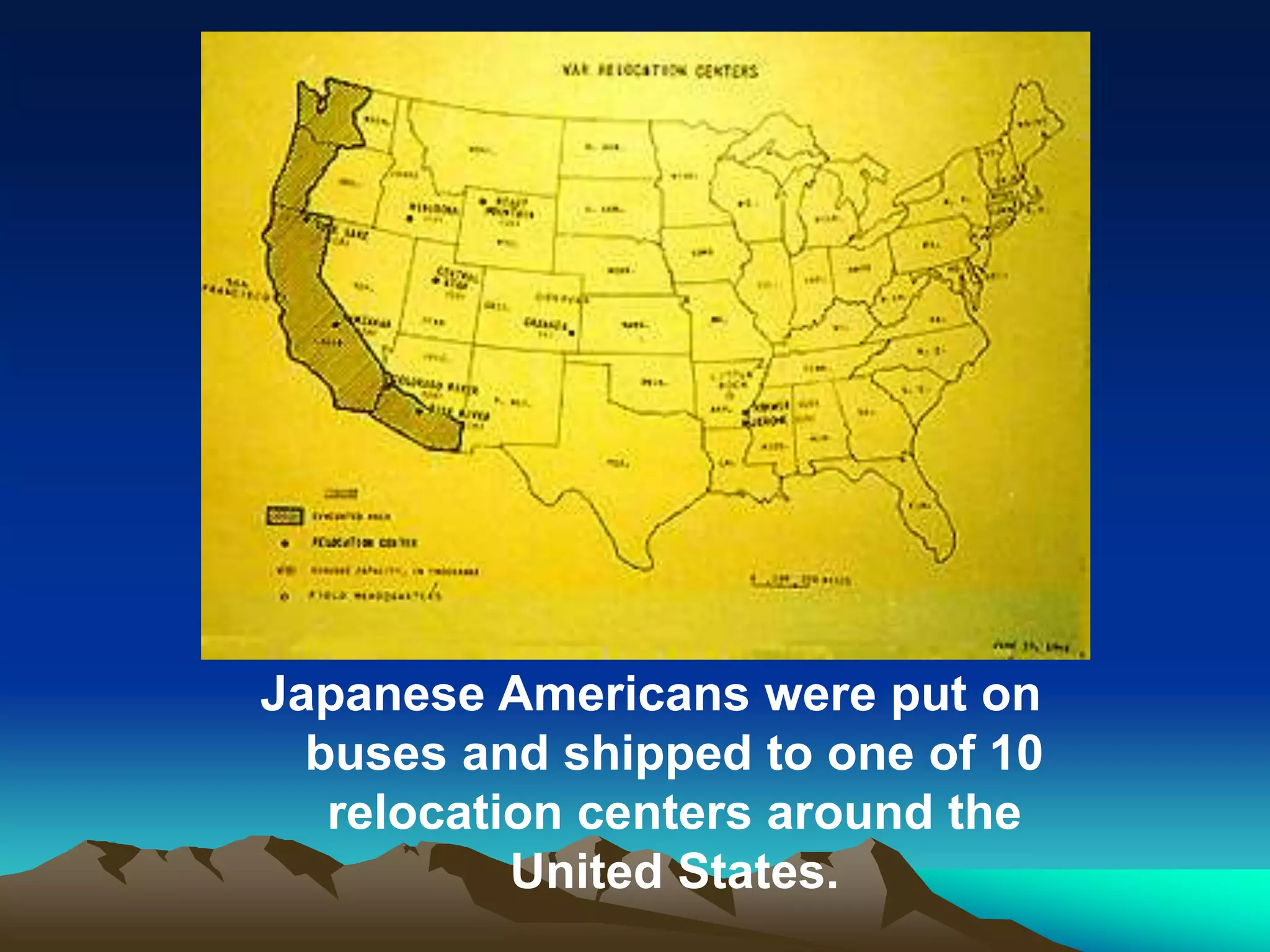 Japanese Americans were put on
buses and shipped to one of 10
relocation centers around the
United States.