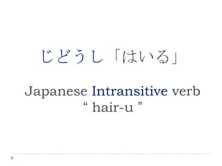 じどうし「はいる」Japanese Intransitive verb “ hair-u ” 