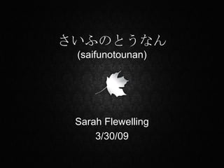 さいふのとうなん (saifunotounan) Sarah Flewelling 3/30/09 