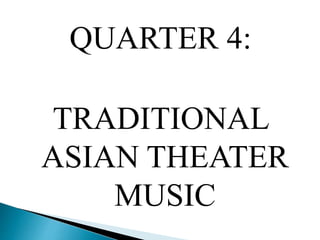 QUARTER 4:
TRADITIONAL
ASIAN THEATER
MUSIC
 