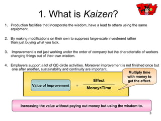 3
1.What is Kaizen?
The general meaning of Improvement (Kaizen) is to improve a thing that is in bad condition.
The term I...