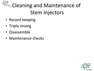 Cleaning and Maintenance of  Stem Injectors Record keeping Triple rinsing Disassemble Maintenance checks 