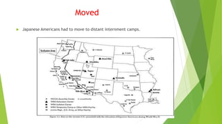  Japanese Americans had to move to distant internment camps.
Moved
 