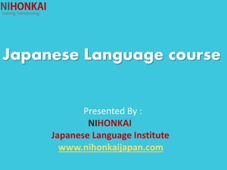 Japanese Language course
Presented By :
NIHONKAI
Japanese Language Institute
www.nihonkaijapan.com
 