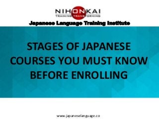 Japanese Language Training Institute
STAGES OF JAPANESE
COURSES YOU MUST KNOW
BEFORE ENROLLING
www.japaneselanguage.co
 