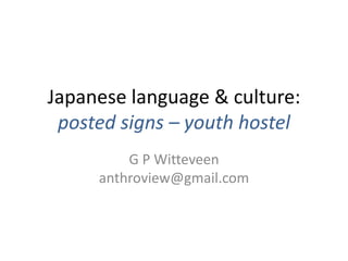Japanese language & culture:
 posted signs – youth hostel
         G P Witteveen
     anthroview@gmail.com
 