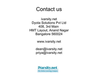 Contact us ivarsity.net Dyota Solutions Pvt Ltd 408, 3rd Main  HMT Layout, Anand Nagar Bangalore 560024   www.ivarsity.net   [email_address] [email_address] 