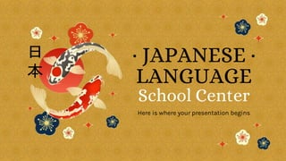 · JAPANESE ·
LANGUAGE
School Center
Here is where your presentation begins
 