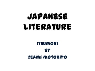 Japanese
Literature
   Itsumori
       By
Zeami motokiyo
 