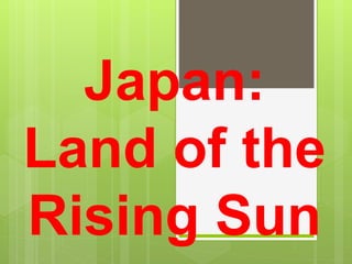 Japan:
Land of the
Rising Sun
 