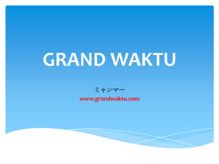 GRAND WAKTU
ミャンマー
www.grandwaktu.com
 