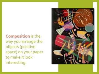 Composition is the
way you arrange the
objects (positive
space) on your paper
to make it look
interesting.
 
