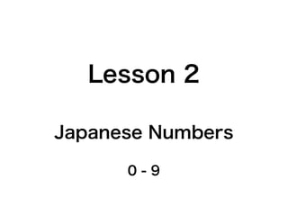 Lesson 2

Japanese Numbers

      0-9
 