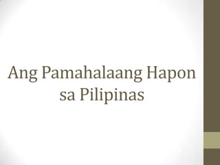 Ang Pamahalaang Hapon
      sa Pilipinas
 
