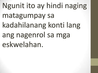Ngunit ito ay hindi naging
matagumpay sa
kadahilanang konti lang
ang nagenrol sa mga
eskwelahan.
 