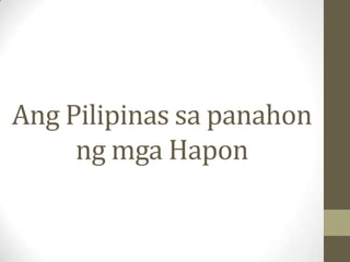 Ang Pilipinas sa panahon
     ng mga Hapon
 