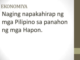 EKONOMIYA
Naging napakahirap ng
mga Pilipino sa panahon
ng mga Hapon.
 