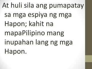 At huli sila ang pumapatay
 sa mga espiya ng mga
 Hapon; kahit na
 mapaPilipino mang
 inupahan lang ng mga
 Hapon.
 