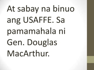 At sabay na binuo
ang USAFFE. Sa
pamamahala ni
Gen. Douglas
MacArthur.
 