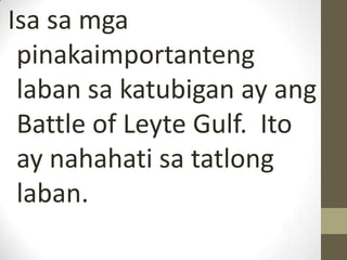 Isa sa mga
 pinakaimportanteng
 laban sa katubigan ay ang
 Battle of Leyte Gulf. Ito
 ay nahahati sa tatlong
 laban.
 