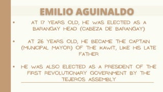 AT 17 YEARS OLD, HE WAS ELECTED AS A
BARANGAY HEAD (CABEZA DE BARANGAY)
AT 26 YEARS OLD, HE BECAME THE CAPTAIN
(MUNICIPAL MAYOR) OF THE KAWIT, LIKE HIS LATE
FATHER
HE WAS ALSO ELECTED AS A PRESIDENT OF THE
FIRST REVOLUTIONARY GOVERNMENT BY THE
TEJEROS ASSEMBLY
 