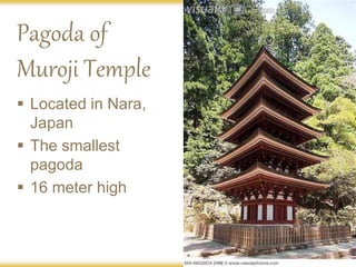 Pagoda of
Muroji Temple
 Located in Nara,
Japan
 The smallest
pagoda
 16 meter high
 