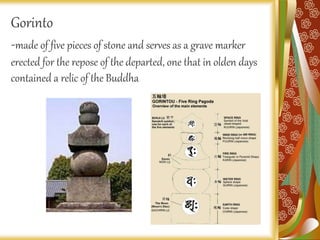 Gorinto
-made of five pieces of stone and serves as a grave marker
erected for the repose of the departed, one that in olden days
contained a relic of the Buddha
 